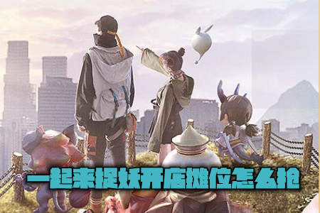 一起来捉妖开店摊位怎么抢 一起来捉妖没有摊位怎么办