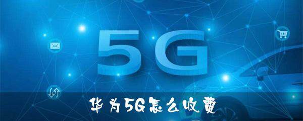 华为5G怎么收费 华为5G收费标准公布