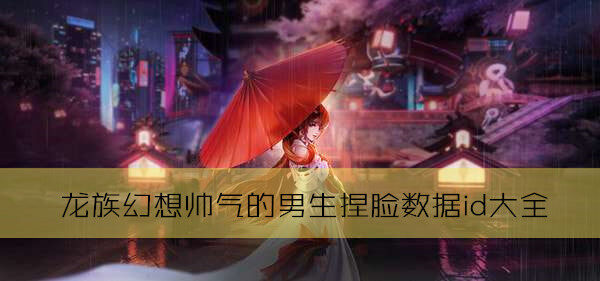 龙族幻想帅气的男生捏脸数据id大全