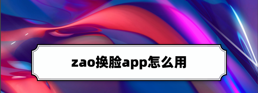 ZAO app怎么换脸？ZAO换脸app技巧介绍