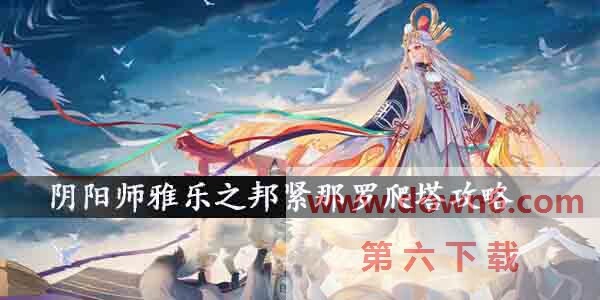 阴阳师雅乐之邦紧那罗爬塔用什么阵容好？阴阳师雅乐之邦紧那罗爬塔攻略