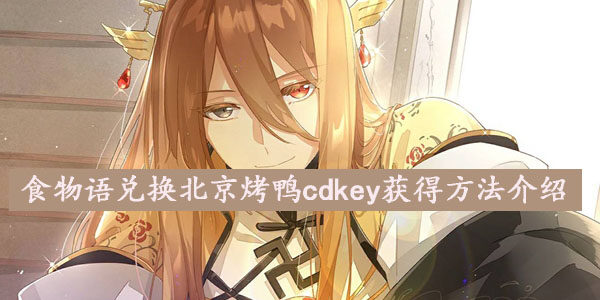 食物语兑换北京烤鸭怎么获得-兑换北京烤鸭cdkey方法介绍