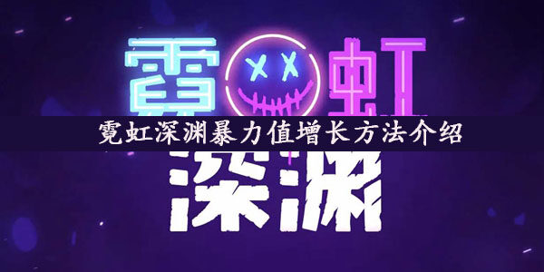 霓虹深渊暴力值怎么增长-霓虹深渊暴力值增长方法介绍(图文)