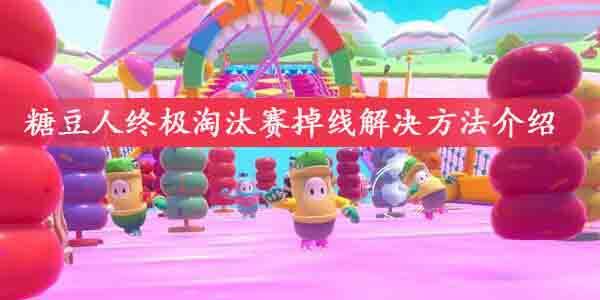 糖豆人终极淘汰赛老掉线怎么办-糖豆人终极淘汰赛掉线解决方法