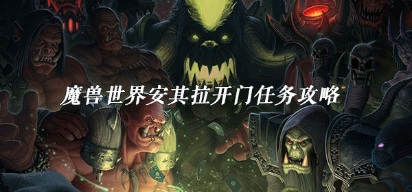 魔兽世界安其拉开门任务怎么做-安其拉开门任务完成攻略