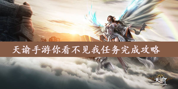 天谕手游你看不见我任务怎么做  天谕手游你看不见我任务完成攻略