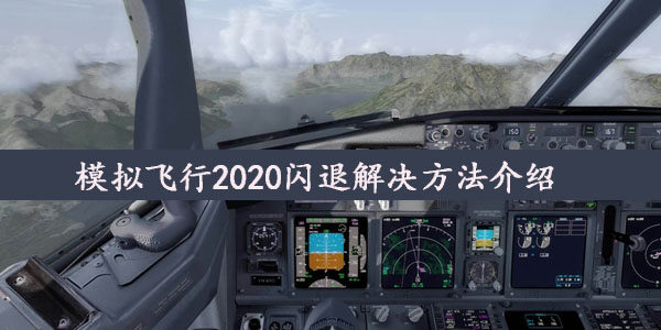 模拟飞行2020闪退怎么办  模拟飞行2020闪退解决方法