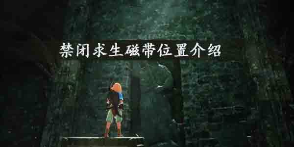 禁闭求生磁带在哪-禁闭求生磁带位置介绍