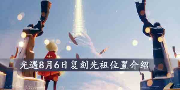 光遇8月6日复刻先祖在哪-8月6日复刻先祖位置介绍