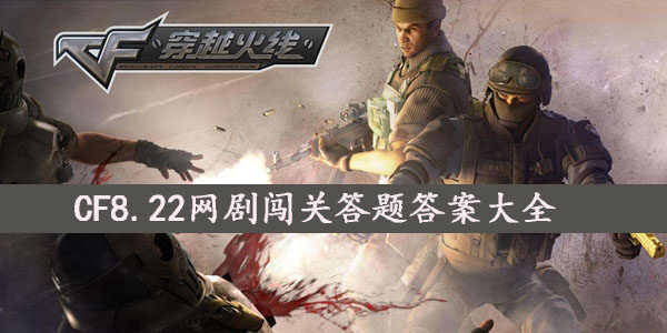 CF网剧闯关答题答案是什么-CF8.22网剧闯关答题答案大全