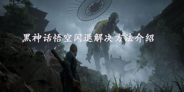 黑神话悟空闪退怎么办  黑神话悟空闪退解决方法