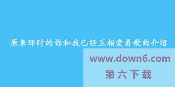 抖音原来那时的你和我已经互相爱着是什么歌？《原来我们》在线试听及歌词分享