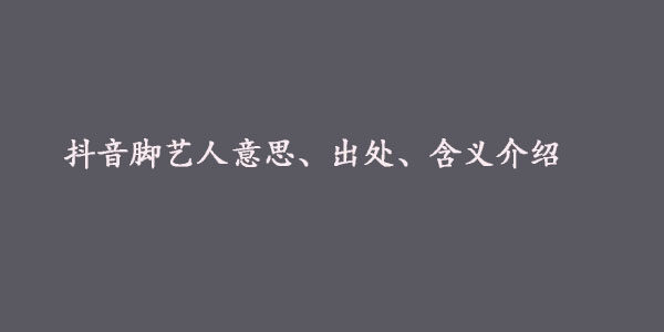 抖音脚艺人是什么梗-脚艺人意思及出处介绍