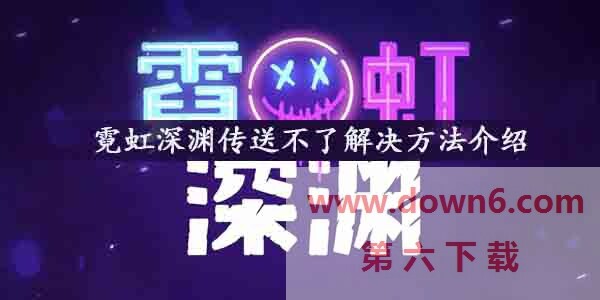 霓虹深渊传送不了怎么办-霓虹深渊无法传送解决方法