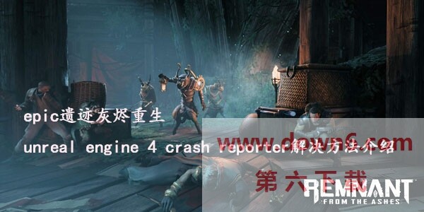 遗迹灰烬重生出现unreal engine 4 crash reporter怎么办？