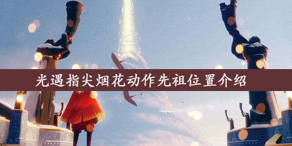 光遇指尖烟花动作先祖在哪儿 指尖烟花动作先祖护送方法介绍