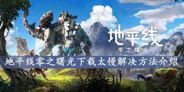 地平线零之曙光下载太慢怎么办-地平线零之曙光下载速度慢的解决方法