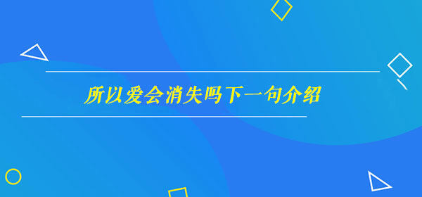 抖音所以爱会消失吗下一句是什么梗  所以爱会消失吗下一句怎么接