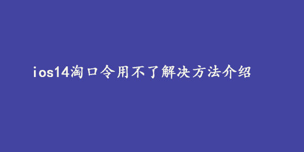 ios14淘口令用不了怎么办？ios14淘口令用不了解决方法