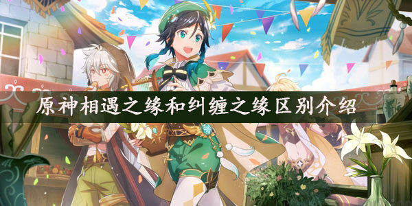 原神相遇之缘和纠缠之缘有什么不同-相遇之缘和纠缠之缘区别介绍