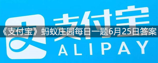 《支付宝》蚂蚁庄园6月25日每日一题答案(图文)