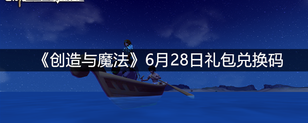 创造与魔法6月28日礼包兑换码分享   礼包码兑换方法介绍(图文)