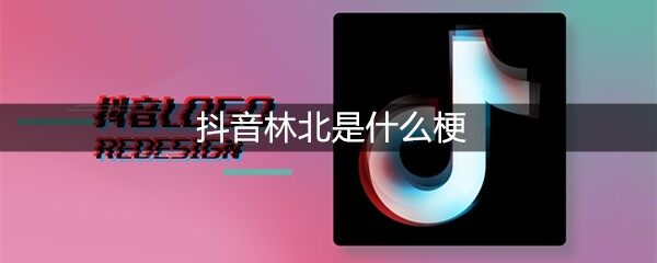 抖音林北是什么梗-林北出处及含义介绍(图文)