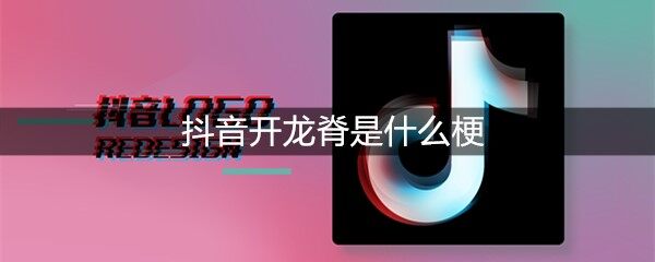 抖音开龙脊是什么梗-开龙脊出处及含义介绍(图文)