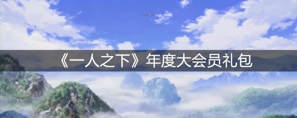 一人之下年度大会员礼包怎么领取-年度大会员礼包使用和内容一览(图文)