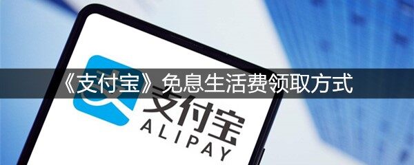 支付宝免息生活费是什么 怎么领取  免息生活费领取方式介绍(图文)