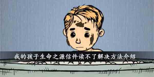 我的孩子生命之源读不了信件怎么办-信件读不了的解决方法(图文)