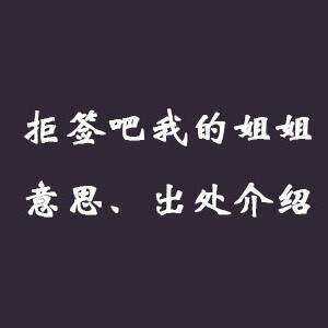 抖音拒签吧我的姐姐什么梗？拒签吧我的姐姐活动及含义介绍(图文)