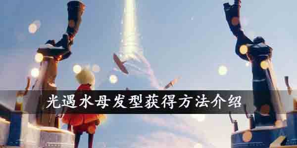 光遇水母发型怎么获得？光遇水母发型获得方法介绍(图文)