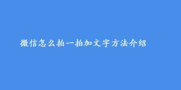 微信拍一拍怎么加文字？微信拍一拍加文字方法介绍(图文)