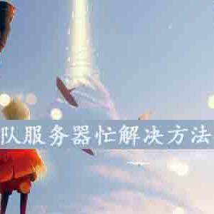 光遇出现排队服务器忙怎么办-排队服务忙的解决方法