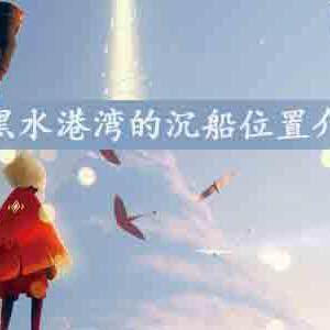 光遇黑水港湾的沉船的哪-黑水港湾沉船位置介绍