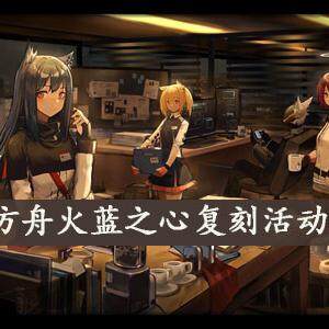 明日方舟火蓝之心复刻活动怎么玩-火蓝之心复刻活动攻略