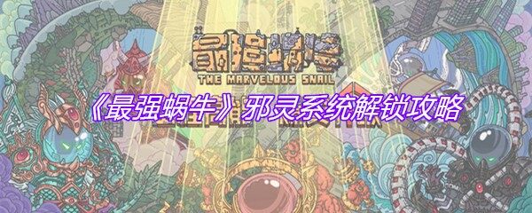 《最强蜗牛》邪灵系统怎么解锁-邪灵系统解锁攻略(图文)