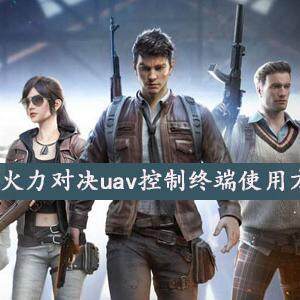 和平精英火力对决uav控制终端怎么用-火力对决uav控制终端使用方法介绍