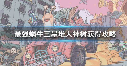 最强蜗牛三星堆大神树获取方法介绍