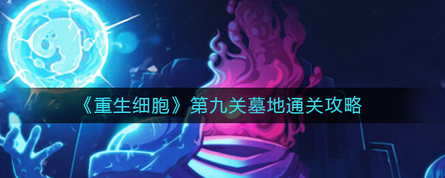 <strong>重生细胞第九关墓地通关攻略</strong>