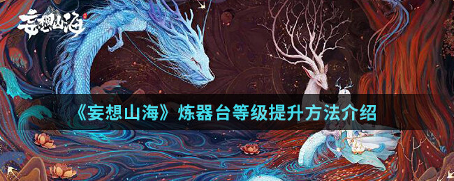 <strong>《妄想山海》炼器台等级提升方法介绍</strong>