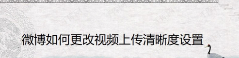 <strong>微博上传原画质视频模糊解决办法介绍</strong>
