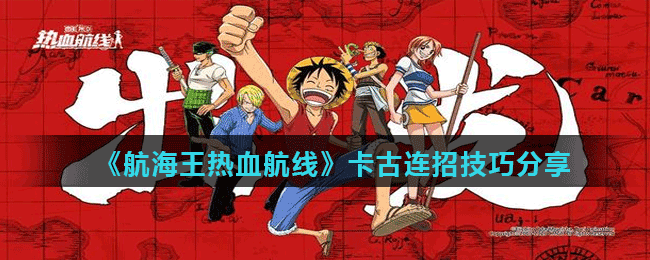 <strong>《航海王热血航线》卡古连招技巧分享</strong>