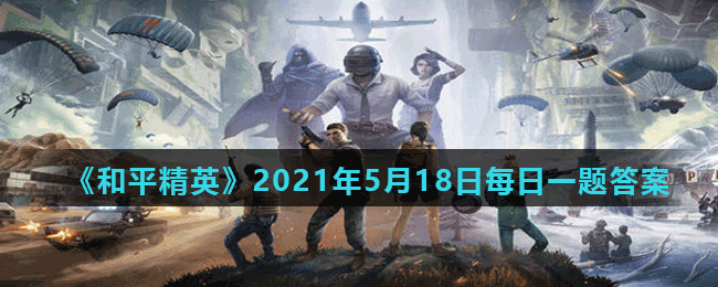 <strong>《和平精英》2021年5月18日每日一题答案</strong>
