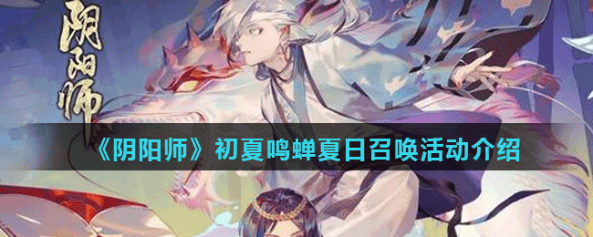<strong>《阴阳师》初夏鸣蝉夏日召唤活动介绍</strong>