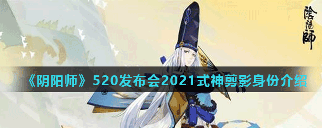 《阴阳师》520发布会2021式神剪影身份介绍