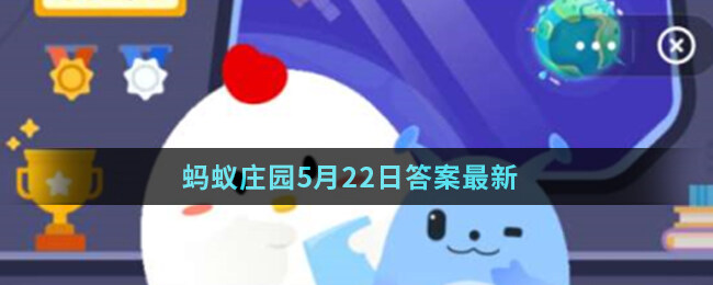 <strong>蚂蚁庄园5月22日答案最新</strong>