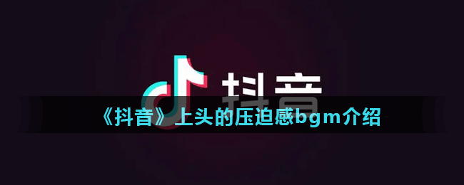 《抖音》上头的压迫感bgm介绍