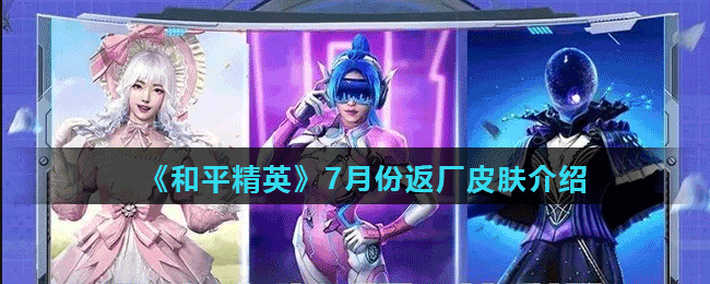 《和平精英》7月份返厂皮肤介绍